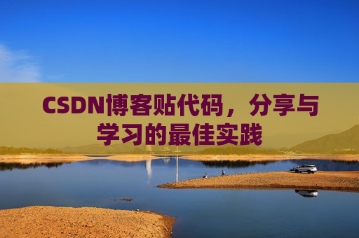 CSDN博客贴代码,分享与学习的最佳实践
