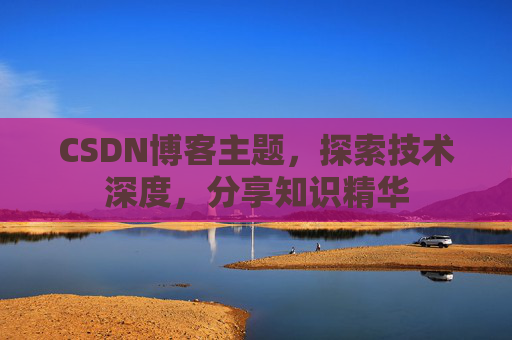 CSDN博客主题,探索技术深度,分享知识精华 CSDN博客主题,探索技术深度,分享知识精华